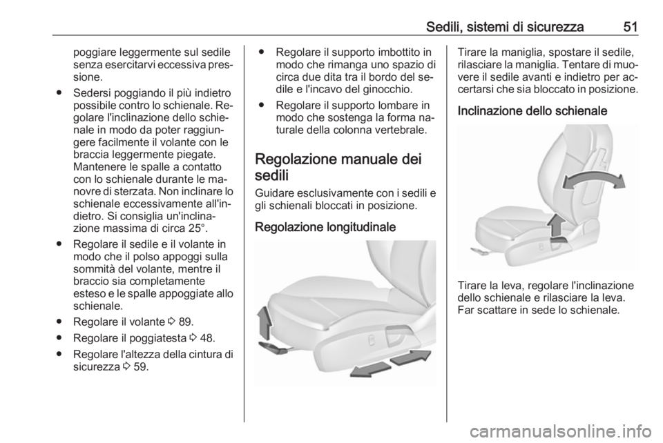 OPEL INSIGNIA 2016.5  Manuale di uso e manutenzione (in Italian) Sedili, sistemi di sicurezza51poggiare leggermente sul sedile
senza esercitarvi eccessiva pres‐ sione.
● Sedersi poggiando il più indietro possibile contro lo schienale. Re‐
golare l'inclin