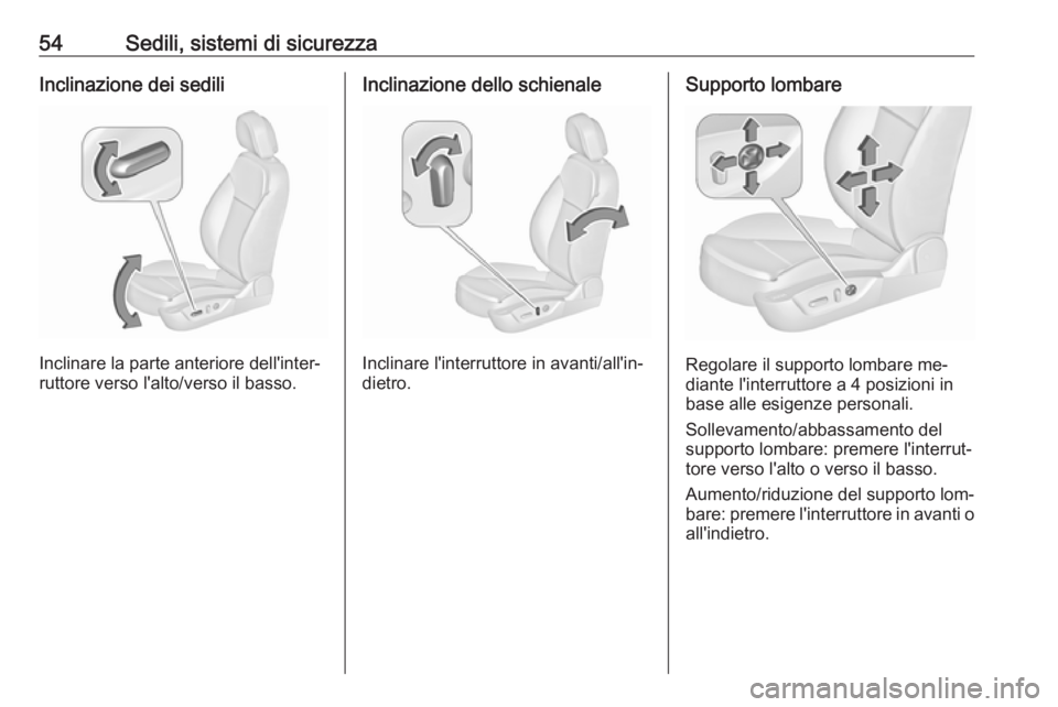 OPEL INSIGNIA 2016.5  Manuale di uso e manutenzione (in Italian) 54Sedili, sistemi di sicurezzaInclinazione dei sedili
Inclinare la parte anteriore dell'inter‐
ruttore verso l'alto/verso il basso.
Inclinazione dello schienale
Inclinare l'interruttore 