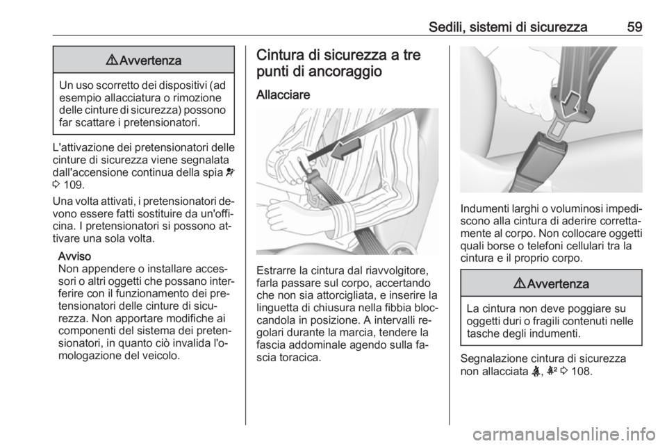 OPEL INSIGNIA 2016.5  Manuale di uso e manutenzione (in Italian) Sedili, sistemi di sicurezza599Avvertenza
Un uso scorretto dei dispositivi (ad
esempio allacciatura o rimozione
delle cinture di sicurezza) possono
far scattare i pretensionatori.
L'attivazione de
