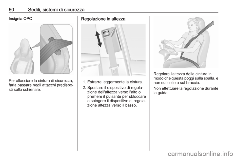 OPEL INSIGNIA 2016.5  Manuale di uso e manutenzione (in Italian) 60Sedili, sistemi di sicurezzaInsignia OPC
Per allacciare la cintura di sicurezza,
farla passare negli attacchi predispo‐
sti sullo schienale.
Regolazione in altezza
1. Estrarre leggermente la cintu