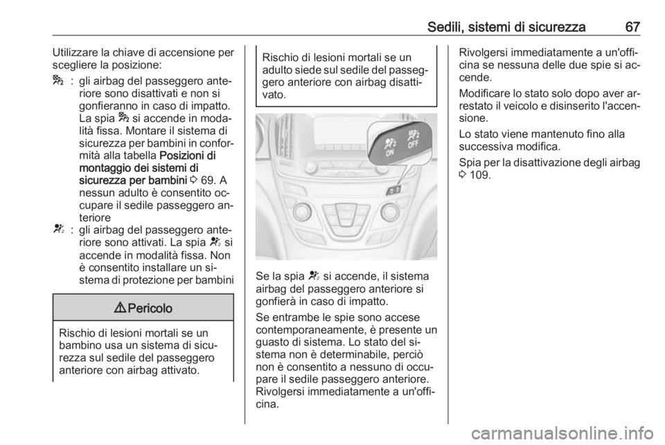 OPEL INSIGNIA 2016.5  Manuale di uso e manutenzione (in Italian) Sedili, sistemi di sicurezza67Utilizzare la chiave di accensione per
scegliere la posizione:*:gli airbag del passeggero ante‐
riore sono disattivati e non si
gonfieranno in caso di impatto.
La spia 