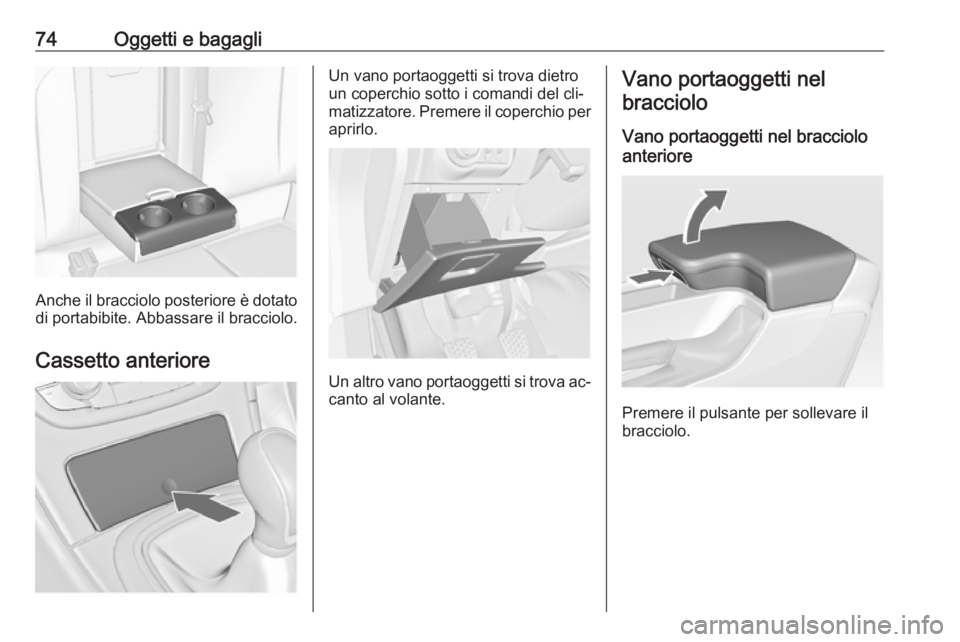 OPEL INSIGNIA 2016.5  Manuale di uso e manutenzione (in Italian) 74Oggetti e bagagli
Anche il bracciolo posteriore è dotato
di portabibite. Abbassare il bracciolo.
Cassetto anteriore
Un vano portaoggetti si trova dietro
un coperchio sotto i comandi del cli‐
mati