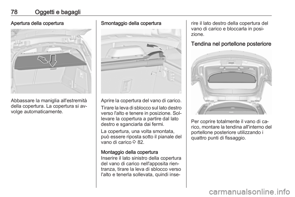 OPEL INSIGNIA 2016.5 Manuale di uso e manutenzione (in Italian) 78Oggetti e bagagliApertura della copertura
Abbassare la maniglia all'estremità
della copertura. La copertura si av‐
volge automaticamente.
Smontaggio della copertura
Aprire la copertura del va OPEL INSIGNIA 2016.5 Manuale di uso e manutenzione (in Italian) 78Oggetti e bagagliApertura della copertura
Abbassare la maniglia all'estremità
della copertura. La copertura si av‐
volge automaticamente.
Smontaggio della copertura
Aprire la copertura del va