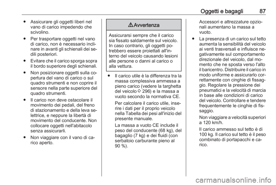 OPEL INSIGNIA 2016.5  Manuale di uso e manutenzione (in Italian) Oggetti e bagagli87● Assicurare gli oggetti liberi nelvano di carico impedendo che
scivolino.
● Per trasportare oggetti nel vano di carico, non è necessario incli‐
nare in avanti gli schienali 