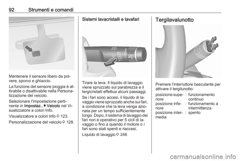 OPEL INSIGNIA 2016.5  Manuale di uso e manutenzione (in Italian) 92Strumenti e comandi
Mantenere il sensore libero da pol‐
vere, sporco e ghiaccio.
La funzione del sensore pioggia è at‐
tivabile o disattivabile nella Persona‐
lizzazione del veicolo.
Selezion