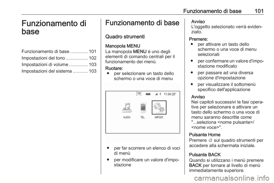 OPEL INSIGNIA 2017 Manuale del sistema Infotainment (in Italian) Funzionamento di base101Funzionamento di
baseFunzionamento di base .............101
Impostazioni del tono .................102
Impostazioni di volume ..............103
Impostazioni del sistema ....... OPEL INSIGNIA 2017 Manuale del sistema Infotainment (in Italian) Funzionamento di base101Funzionamento di
baseFunzionamento di base .............101
Impostazioni del tono .................102
Impostazioni di volume ..............103
Impostazioni del sistema .......