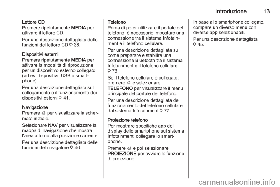 OPEL INSIGNIA 2017  Manuale del sistema Infotainment (in Italian) Introduzione13Lettore CD
Premere ripetutamente  MEDIA per
attivare il lettore CD.
Per una descrizione dettagliata delle
funzioni del lettore CD  3 38.
Dispositivi esterni
Premere ripetutamente  MEDIA 