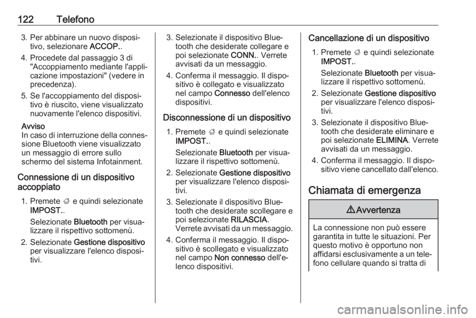 OPEL INSIGNIA 2017  Manuale del sistema Infotainment (in Italian) 122Telefono3. Per abbinare un nuovo disposi‐tivo, selezionare  ACCOP..
4. Procedete dal passaggio 3 di "Accoppiamento mediante l'appli‐
cazione impostazioni" (vedere in
precedenza).
5.