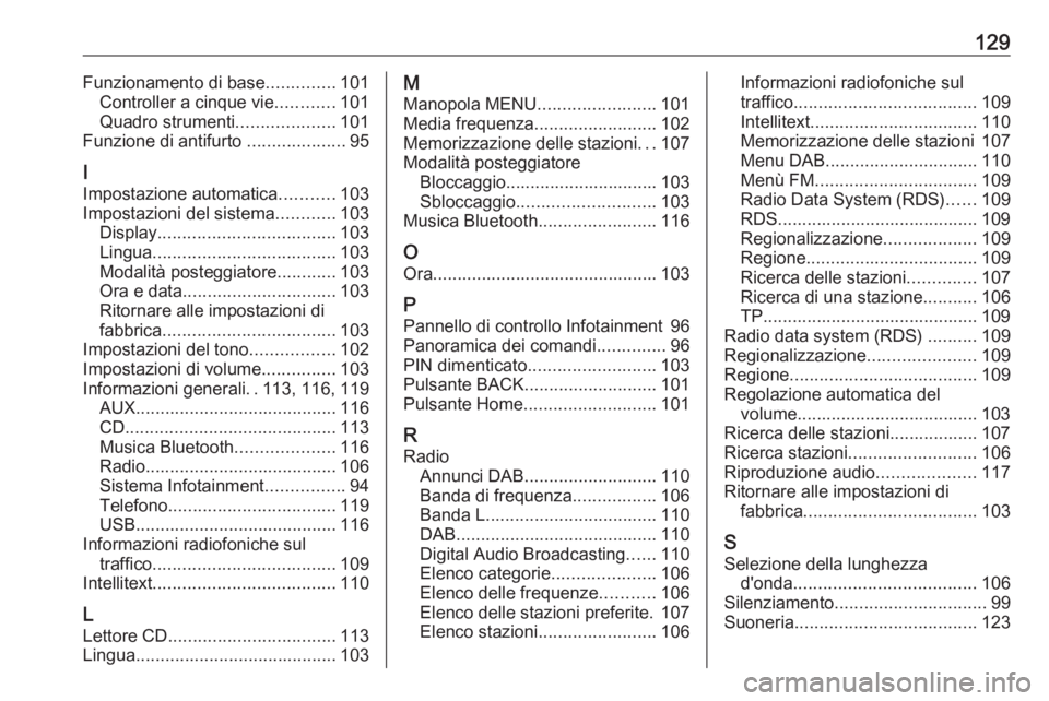 OPEL INSIGNIA 2017  Manuale del sistema Infotainment (in Italian) 129Funzionamento di base..............101
Controller a cinque vie ............101
Quadro strumenti ....................101
Funzione di antifurto  ....................95
I Impostazione automatica .....