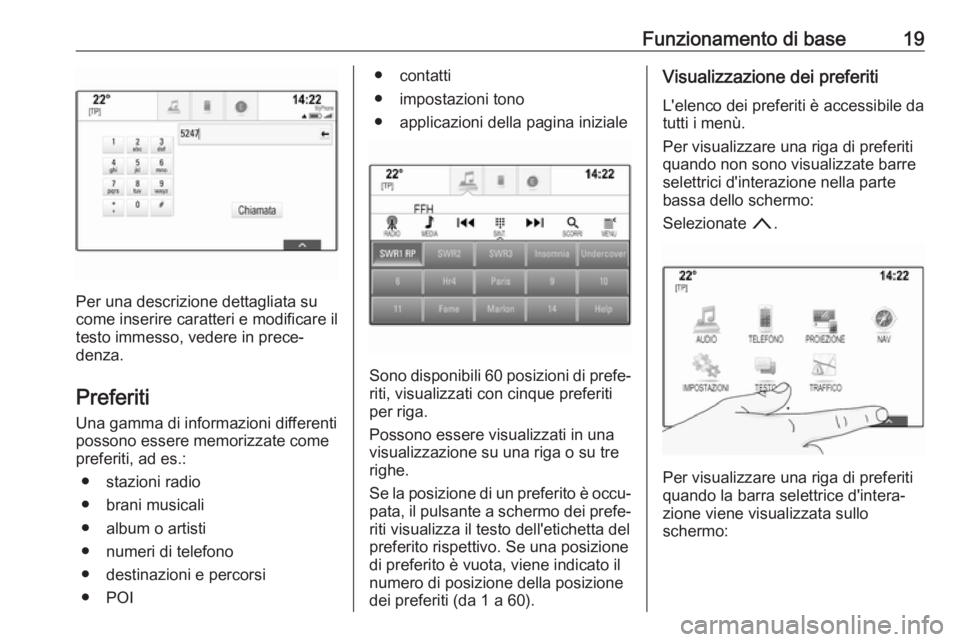 OPEL INSIGNIA 2017  Manuale del sistema Infotainment (in Italian) Funzionamento di base19
Per una descrizione dettagliata su
come inserire caratteri e modificare il testo immesso, vedere in prece‐
denza.
Preferiti Una gamma di informazioni differenti
possono esser