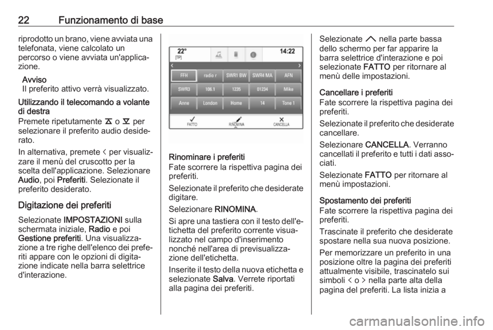 OPEL INSIGNIA 2017  Manuale del sistema Infotainment (in Italian) 22Funzionamento di baseriprodotto un brano, viene avviata una
telefonata, viene calcolato un
percorso o viene avviata un'applica‐
zione.
Avviso
Il preferito attivo verrà visualizzato.
Utilizzan