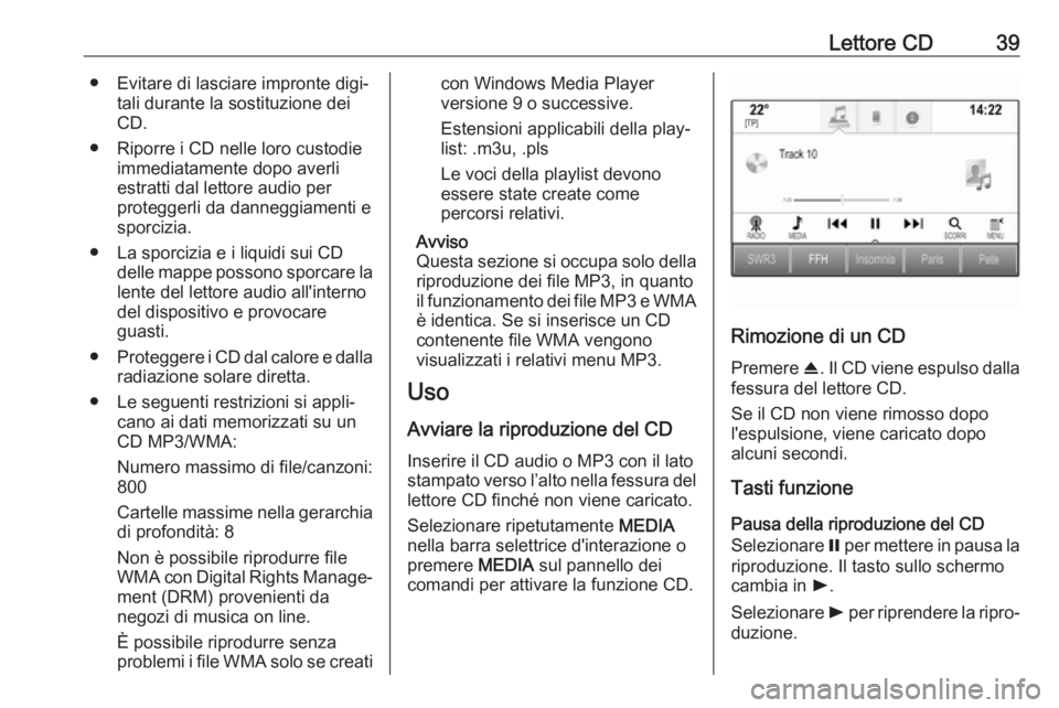 OPEL INSIGNIA 2017  Manuale del sistema Infotainment (in Italian) Lettore CD39● Evitare di lasciare impronte digi‐tali durante la sostituzione dei
CD.
● Riporre i CD nelle loro custodie immediatamente dopo averliestratti dal lettore audio per
proteggerli da da