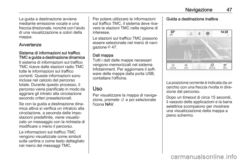 OPEL INSIGNIA 2017  Manuale del sistema Infotainment (in Italian) Navigazione47La guida a destinazione avviene
mediante emissione vocale e una
freccia direzionale, nonché con l’aiuto
di una visualizzazione a colori della
mappa.
Avvertenze
Sistema di informazioni 