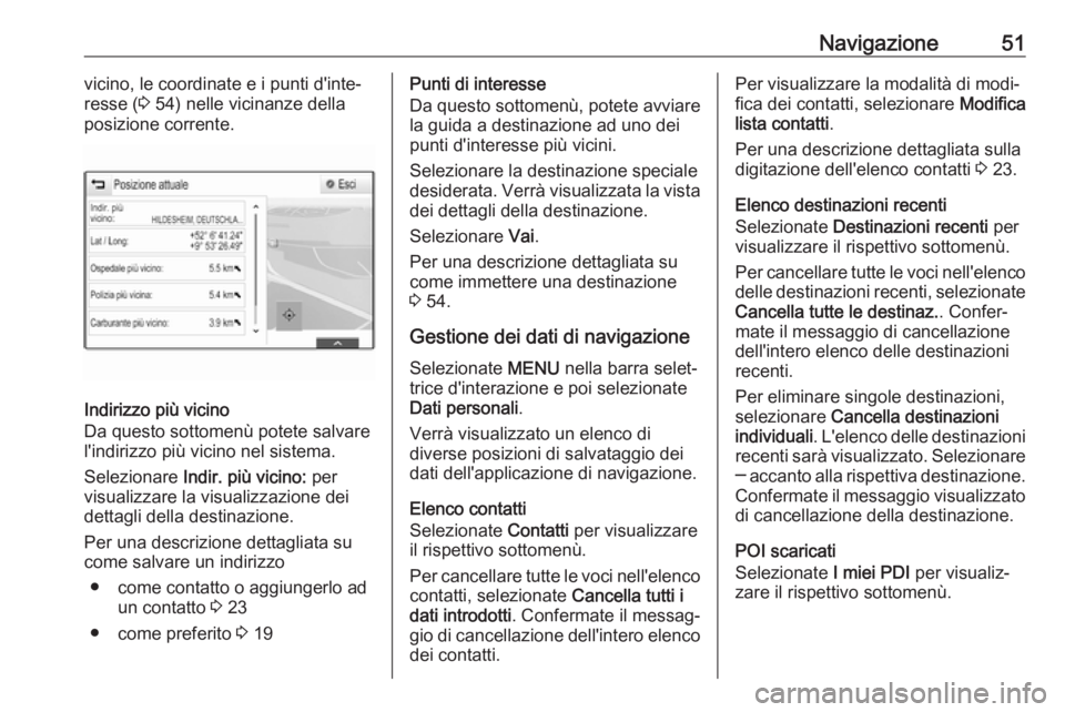 OPEL INSIGNIA 2017 Manuale del sistema Infotainment (in Italian) Navigazione51vicino, le coordinate e i punti d'inte‐
resse ( 3 54) nelle vicinanze della
posizione corrente.
Indirizzo più vicino
Da questo sottomenù potete salvare
l'indirizzo più vicino OPEL INSIGNIA 2017 Manuale del sistema Infotainment (in Italian) Navigazione51vicino, le coordinate e i punti d'inte‐
resse ( 3 54) nelle vicinanze della
posizione corrente.
Indirizzo più vicino
Da questo sottomenù potete salvare
l'indirizzo più vicino