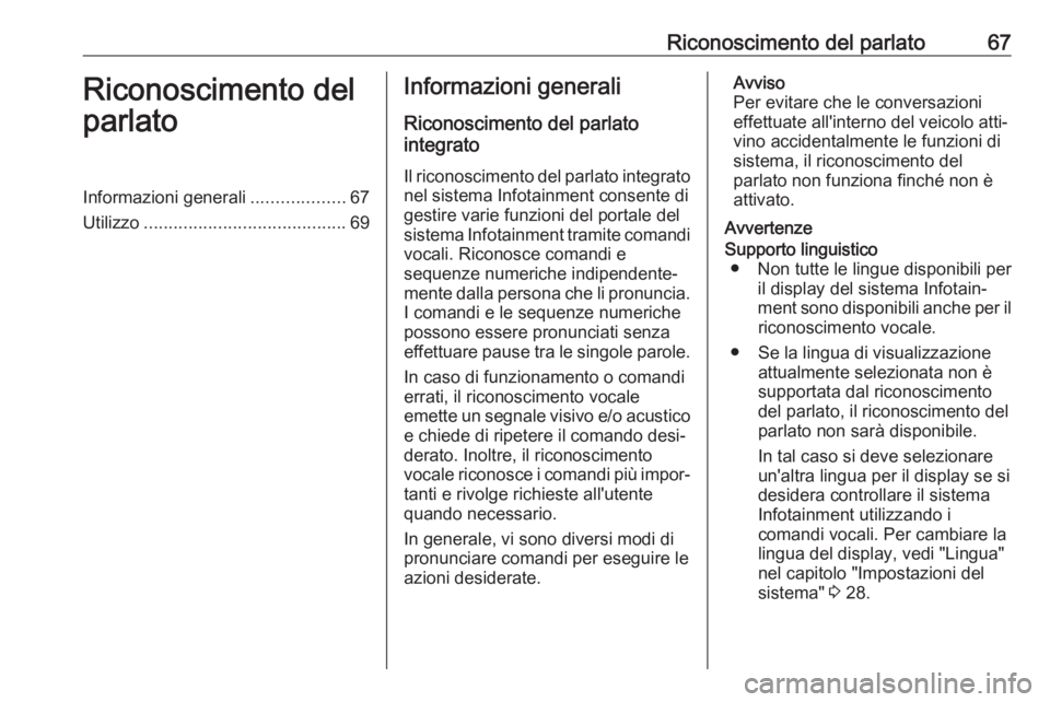 OPEL INSIGNIA 2017 Manuale del sistema Infotainment (in Italian) Riconoscimento del parlato67Riconoscimento del
parlatoInformazioni generali ...................67
Utilizzo ......................................... 69Informazioni generali
Riconoscimento del parlato
OPEL INSIGNIA 2017 Manuale del sistema Infotainment (in Italian) Riconoscimento del parlato67Riconoscimento del
parlatoInformazioni generali ...................67
Utilizzo ......................................... 69Informazioni generali
Riconoscimento del parlato