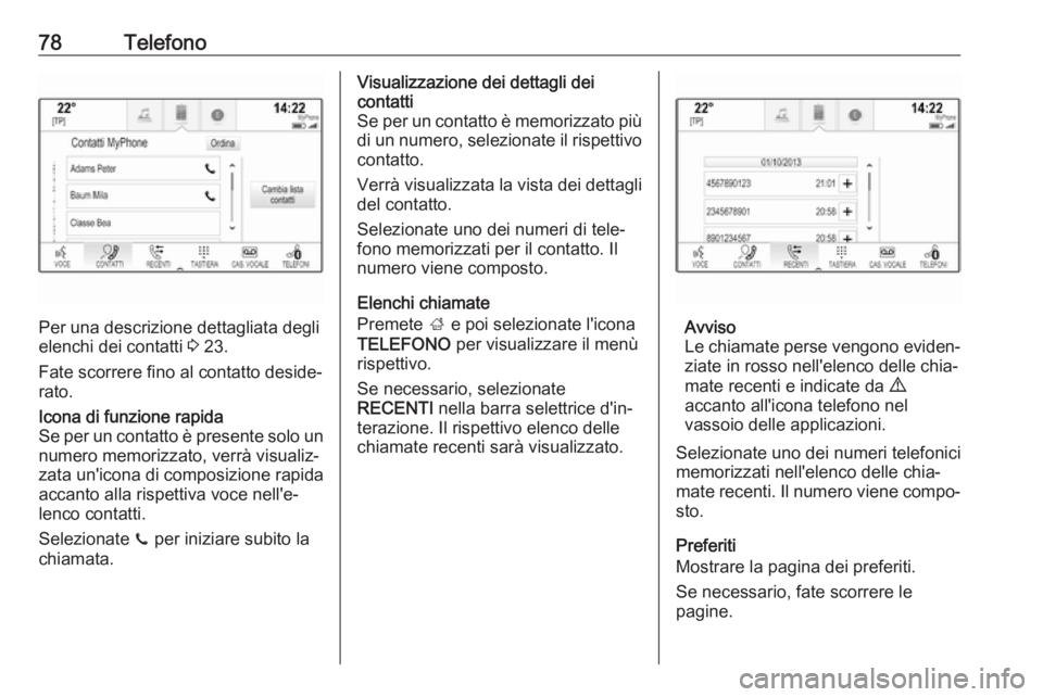 OPEL INSIGNIA 2017  Manuale del sistema Infotainment (in Italian) 78Telefono
Per una descrizione dettagliata degli
elenchi dei contatti  3 23.
Fate scorrere fino al contatto deside‐
rato.
Icona di funzione rapida
Se per un contatto è presente solo un
numero memor