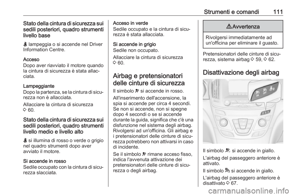 OPEL INSIGNIA 2017  Manuale di uso e manutenzione (in Italian) Strumenti e comandi111Stato della cintura di sicurezza suisedili posteriori, quadro strumenti
livello base
X  lampeggia o si accende nel Driver
Information Centre.
Acceso
Dopo aver riavviato il motore