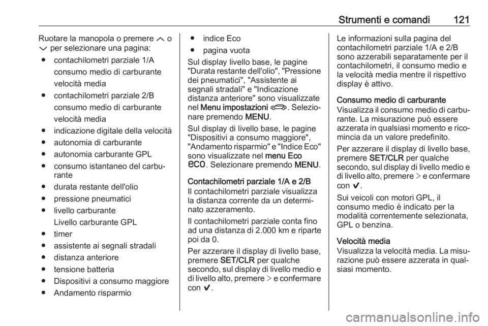 OPEL INSIGNIA 2017 Manuale di uso e manutenzione (in Italian) Strumenti e comandi121Ruotare la manopola o premere Q o
P per selezionare una pagina:
● contachilometri parziale 1/A consumo medio di carburante
velocità media
● contachilometri parziale 2/B con OPEL INSIGNIA 2017 Manuale di uso e manutenzione (in Italian) Strumenti e comandi121Ruotare la manopola o premere Q o
P per selezionare una pagina:
● contachilometri parziale 1/A consumo medio di carburante
velocità media
● contachilometri parziale 2/B con