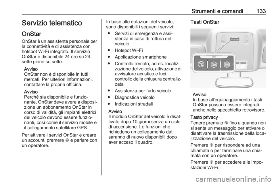 OPEL INSIGNIA 2017  Manuale di uso e manutenzione (in Italian) Strumenti e comandi133Servizio telematico
OnStar
OnStar è un assistente personale per la connettività e di assistenza con
hotspot Wi-Fi integrato. Il servizio
OnStar è disponibile 24 ore su 24,
set
