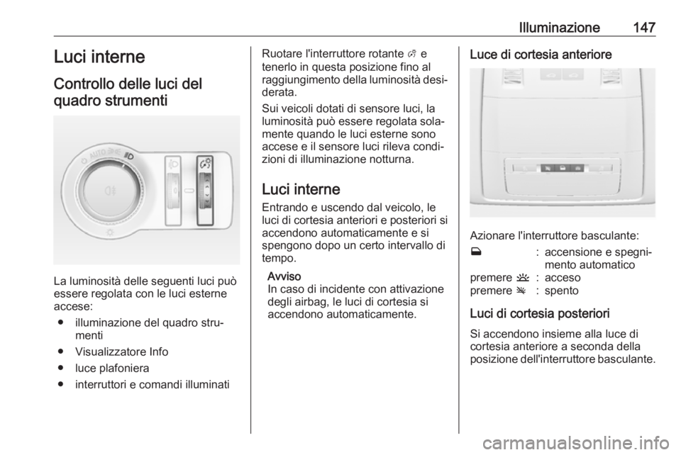 OPEL INSIGNIA 2017 Manuale di uso e manutenzione (in Italian) Illuminazione147Luci interne
Controllo delle luci del quadro strumenti
La luminosità delle seguenti luci può
essere regolata con le luci esterne accese:
● illuminazione del quadro stru‐ menti
OPEL INSIGNIA 2017 Manuale di uso e manutenzione (in Italian) Illuminazione147Luci interne
Controllo delle luci del quadro strumenti
La luminosità delle seguenti luci può
essere regolata con le luci esterne accese:
● illuminazione del quadro stru‐ menti