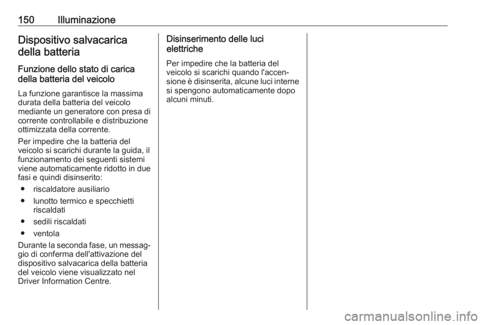 OPEL INSIGNIA 2017  Manuale di uso e manutenzione (in Italian) 150IlluminazioneDispositivo salvacaricadella batteria
Funzione dello stato di carica
della batteria del veicolo
La funzione garantisce la massima
durata della batteria del veicolo
mediante un generato
