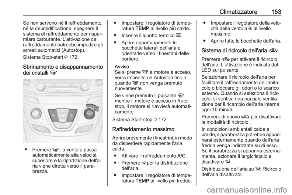 OPEL INSIGNIA 2017  Manuale di uso e manutenzione (in Italian) Climatizzatore153Se non servono né il raffreddamento,
né la deumidificazione, spegnere il
sistema di raffreddamento per rispar‐ miare carburante. L'attivazione del
raffreddamento potrebbe impe