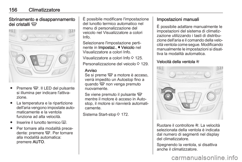 OPEL INSIGNIA 2017  Manuale di uso e manutenzione (in Italian) 156ClimatizzatoreSbrinamento e disappannamento
dei cristalli  V
●
Premere  V. Il LED del pulsante
si illumina per indicare l'attiva‐
zione.
● La temperatura e la ripartizione dell'aria v