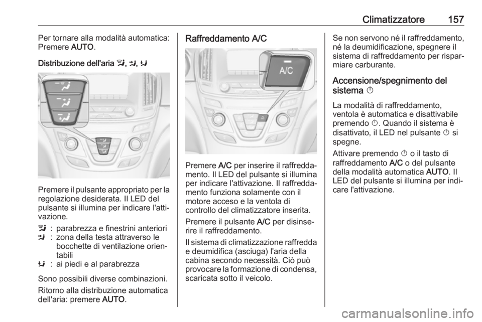 OPEL INSIGNIA 2017  Manuale di uso e manutenzione (in Italian) Climatizzatore157Per tornare alla modalità automatica:
Premere  AUTO.
Distribuzione dell'aria  l, M , K
Premere il pulsante appropriato per la
regolazione desiderata. Il LED del
pulsante si illum