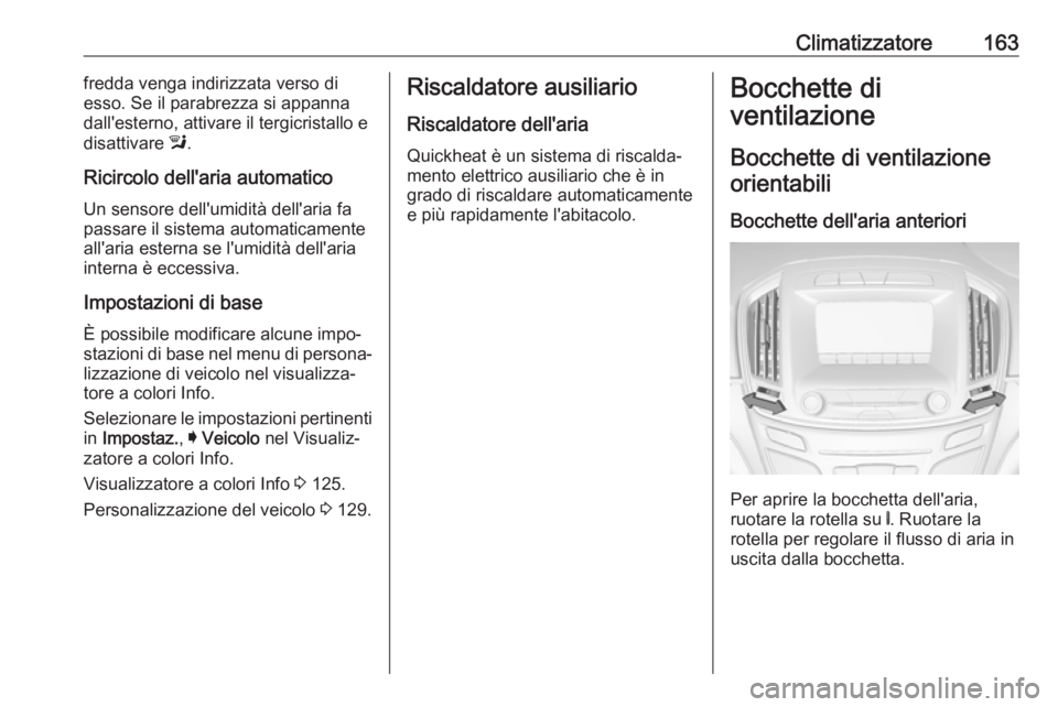 OPEL INSIGNIA 2017  Manuale di uso e manutenzione (in Italian) Climatizzatore163fredda venga indirizzata verso di
esso. Se il parabrezza si appanna
dall'esterno, attivare il tergicristallo e
disattivare  l.
Ricircolo dell'aria automatico Un sensore dell&#