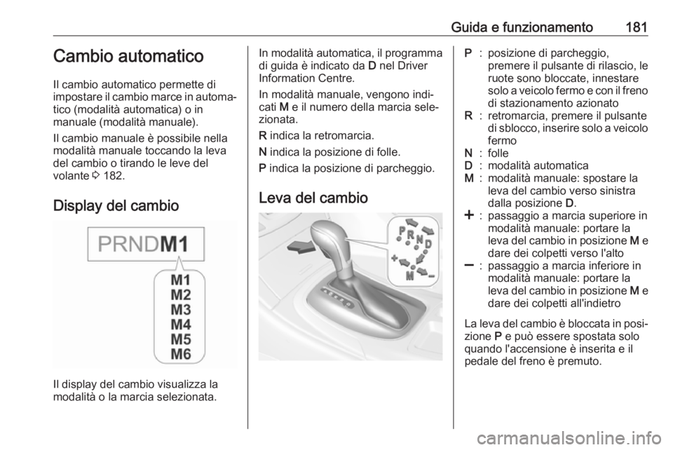 OPEL INSIGNIA 2017 Manuale di uso e manutenzione (in Italian) Guida e funzionamento181Cambio automatico
Il cambio automatico permette di
impostare il cambio marce in automa‐ tico (modalità automatica) o in
manuale (modalità manuale).
Il cambio manuale è pos OPEL INSIGNIA 2017 Manuale di uso e manutenzione (in Italian) Guida e funzionamento181Cambio automatico
Il cambio automatico permette di
impostare il cambio marce in automa‐ tico (modalità automatica) o in
manuale (modalità manuale).
Il cambio manuale è pos
