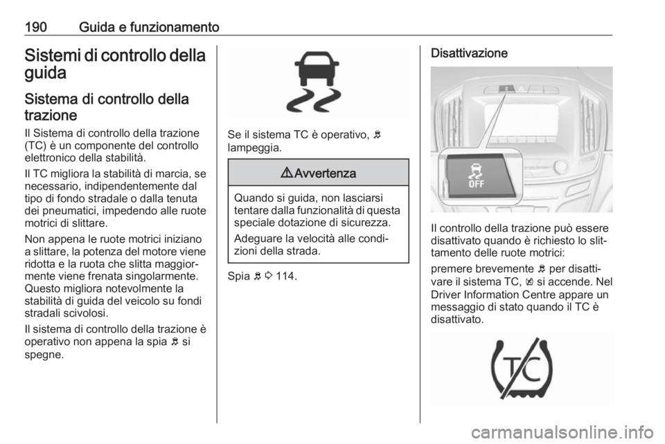 OPEL INSIGNIA 2017 Manuale di uso e manutenzione (in Italian) 190Guida e funzionamentoSistemi di controllo dellaguida
Sistema di controllo dellatrazione
Il Sistema di controllo della trazione
(TC) è un componente del controllo
elettronico della stabilità.
Il T OPEL INSIGNIA 2017 Manuale di uso e manutenzione (in Italian) 190Guida e funzionamentoSistemi di controllo dellaguida
Sistema di controllo dellatrazione
Il Sistema di controllo della trazione
(TC) è un componente del controllo
elettronico della stabilità.
Il T