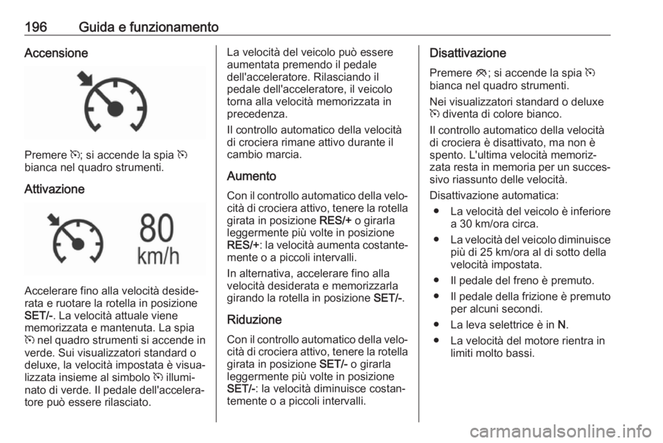OPEL INSIGNIA 2017 Manuale di uso e manutenzione (in Italian) 196Guida e funzionamentoAccensione
Premere m; si accende la spia m
bianca nel quadro strumenti.
Attivazione
Accelerare fino alla velocità deside‐
rata e ruotare la rotella in posizione
SET/- . La OPEL INSIGNIA 2017 Manuale di uso e manutenzione (in Italian) 196Guida e funzionamentoAccensione
Premere m; si accende la spia m
bianca nel quadro strumenti.
Attivazione
Accelerare fino alla velocità deside‐
rata e ruotare la rotella in posizione
SET/- . La