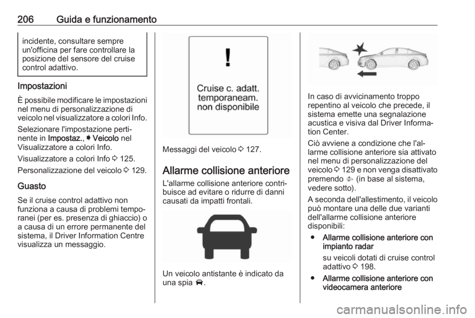 OPEL INSIGNIA 2017 Manuale di uso e manutenzione (in Italian) 206Guida e funzionamentoincidente, consultare sempre
un'officina per fare controllare la
posizione del sensore del cruise
control adattivo.
Impostazioni
È possibile modificare le impostazioni nel OPEL INSIGNIA 2017 Manuale di uso e manutenzione (in Italian) 206Guida e funzionamentoincidente, consultare sempre
un'officina per fare controllare la
posizione del sensore del cruise
control adattivo.
Impostazioni
È possibile modificare le impostazioni nel