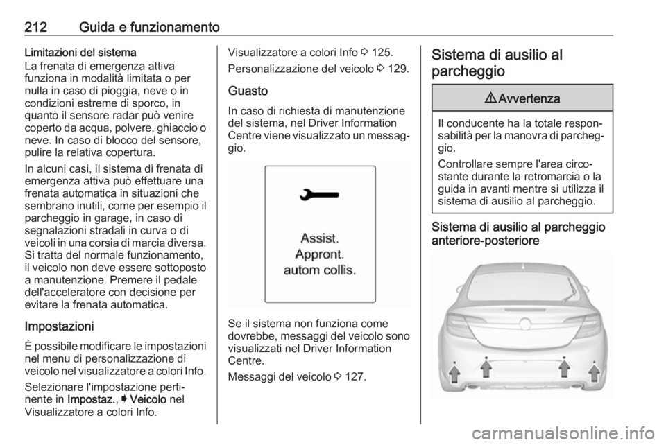 OPEL INSIGNIA 2017 Manuale di uso e manutenzione (in Italian) 212Guida e funzionamentoLimitazioni del sistema
La frenata di emergenza attiva
funziona in modalità limitata o per
nulla in caso di pioggia, neve o in
condizioni estreme di sporco, in
quanto il senso OPEL INSIGNIA 2017 Manuale di uso e manutenzione (in Italian) 212Guida e funzionamentoLimitazioni del sistema
La frenata di emergenza attiva
funziona in modalità limitata o per
nulla in caso di pioggia, neve o in
condizioni estreme di sporco, in
quanto il senso