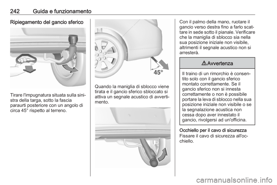 OPEL INSIGNIA 2017 Manuale di uso e manutenzione (in Italian) 242Guida e funzionamentoRipiegamento del gancio sferico
Tirare l'impugnatura situata sulla sini‐
stra della targa, sotto la fascia
paraurti posteriore con un angolo di
circa 45° rispetto al ter OPEL INSIGNIA 2017 Manuale di uso e manutenzione (in Italian) 242Guida e funzionamentoRipiegamento del gancio sferico
Tirare l'impugnatura situata sulla sini‐
stra della targa, sotto la fascia
paraurti posteriore con un angolo di
circa 45° rispetto al ter