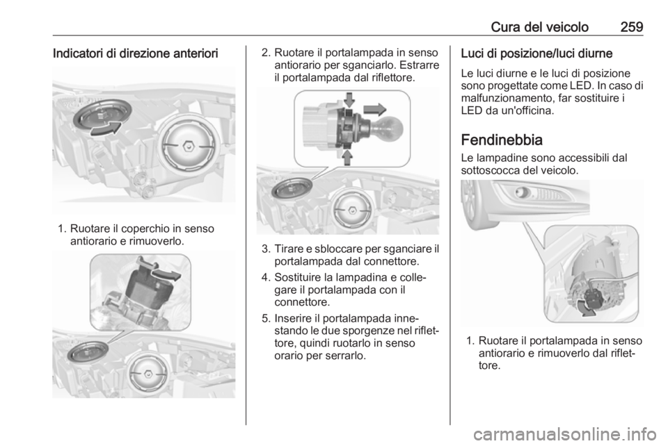 OPEL INSIGNIA 2017 Manuale di uso e manutenzione (in Italian) Cura del veicolo259Indicatori di direzione anteriori
1. Ruotare il coperchio in sensoantiorario e rimuoverlo.
2. Ruotare il portalampada in senso antiorario per sganciarlo. Estrarreil portalampada dal OPEL INSIGNIA 2017 Manuale di uso e manutenzione (in Italian) Cura del veicolo259Indicatori di direzione anteriori
1. Ruotare il coperchio in sensoantiorario e rimuoverlo.
2. Ruotare il portalampada in senso antiorario per sganciarlo. Estrarreil portalampada dal