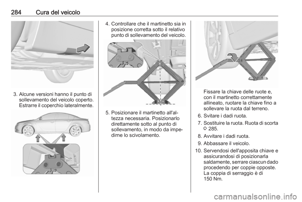 OPEL INSIGNIA 2017 Manuale di uso e manutenzione (in Italian) 284Cura del veicolo
3. Alcune versioni hanno il punto disollevamento del veicolo coperto.
Estrarre il coperchio lateralmente.
4. Controllare che il martinetto sia in
posizione corretta sotto il relati OPEL INSIGNIA 2017 Manuale di uso e manutenzione (in Italian) 284Cura del veicolo
3. Alcune versioni hanno il punto disollevamento del veicolo coperto.
Estrarre il coperchio lateralmente.
4. Controllare che il martinetto sia in
posizione corretta sotto il relati