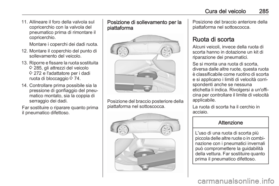 OPEL INSIGNIA 2017 Manuale di uso e manutenzione (in Italian) Cura del veicolo28511. Allineare il foro della valvola sulcopricerchio con la valvola del
pneumatico prima di rimontare il
copricerchio.
Montare i coperchi dei dadi ruota.
12. Montare il coperchio del OPEL INSIGNIA 2017 Manuale di uso e manutenzione (in Italian) Cura del veicolo28511. Allineare il foro della valvola sulcopricerchio con la valvola del
pneumatico prima di rimontare il
copricerchio.
Montare i coperchi dei dadi ruota.
12. Montare il coperchio del