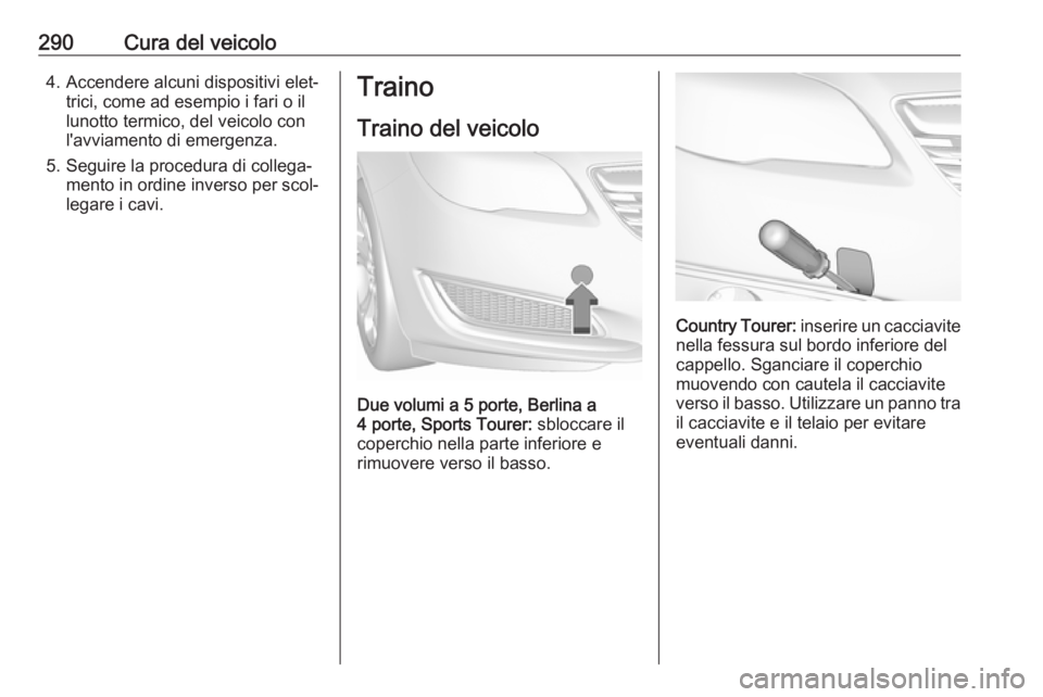 OPEL INSIGNIA 2017 Manuale di uso e manutenzione (in Italian) 290Cura del veicolo4. Accendere alcuni dispositivi elet‐trici, come ad esempio i fari o il
lunotto termico, del veicolo con
l'avviamento di emergenza.
5. Seguire la procedura di collega‐ mento OPEL INSIGNIA 2017 Manuale di uso e manutenzione (in Italian) 290Cura del veicolo4. Accendere alcuni dispositivi elet‐trici, come ad esempio i fari o il
lunotto termico, del veicolo con
l'avviamento di emergenza.
5. Seguire la procedura di collega‐ mento