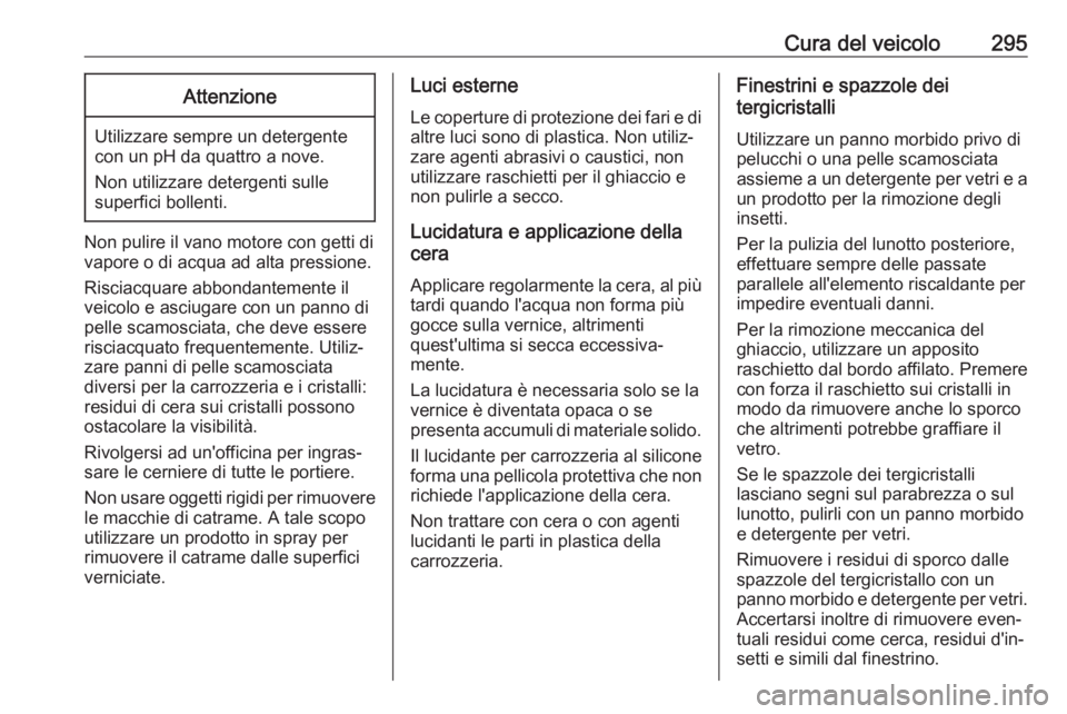 OPEL INSIGNIA 2017 Manuale di uso e manutenzione (in Italian) Cura del veicolo295Attenzione
Utilizzare sempre un detergente
con un pH da quattro a nove.
Non utilizzare detergenti sulle
superfici bollenti.
Non pulire il vano motore con getti di
vapore o di acqua OPEL INSIGNIA 2017 Manuale di uso e manutenzione (in Italian) Cura del veicolo295Attenzione
Utilizzare sempre un detergente
con un pH da quattro a nove.
Non utilizzare detergenti sulle
superfici bollenti.
Non pulire il vano motore con getti di
vapore o di acqua