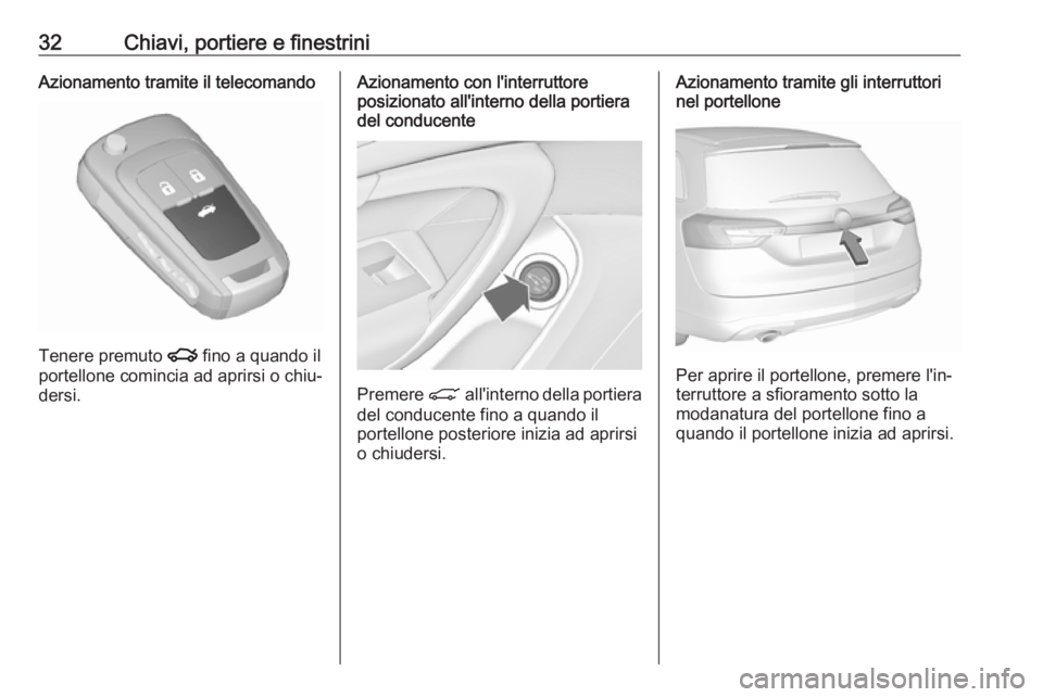 OPEL INSIGNIA 2017  Manuale di uso e manutenzione (in Italian) 32Chiavi, portiere e finestriniAzionamento tramite il telecomando
Tenere premuto x fino a quando il
portellone comincia ad aprirsi o chiu‐
dersi.
Azionamento con l'interruttore
posizionato all&#