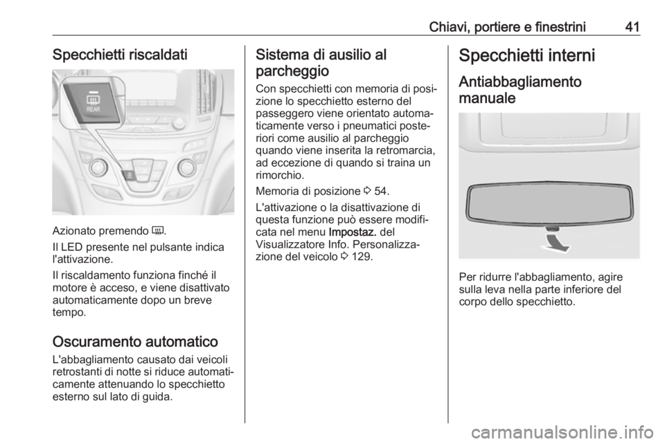 OPEL INSIGNIA 2017  Manuale di uso e manutenzione (in Italian) Chiavi, portiere e finestrini41Specchietti riscaldati
Azionato premendo Ü.
Il LED presente nel pulsante indica
l'attivazione.
Il riscaldamento funziona finché il
motore è acceso, e viene disatt