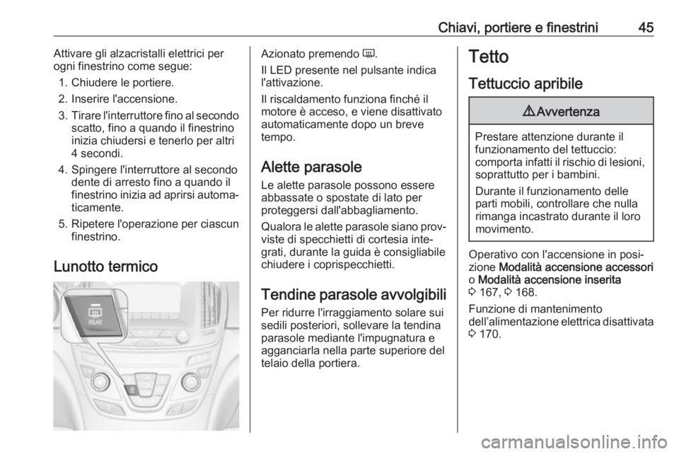 OPEL INSIGNIA 2017  Manuale di uso e manutenzione (in Italian) Chiavi, portiere e finestrini45Attivare gli alzacristalli elettrici per
ogni finestrino come segue:
1. Chiudere le portiere.
2. Inserire l'accensione.
3. Tirare l'interruttore fino al secondo
