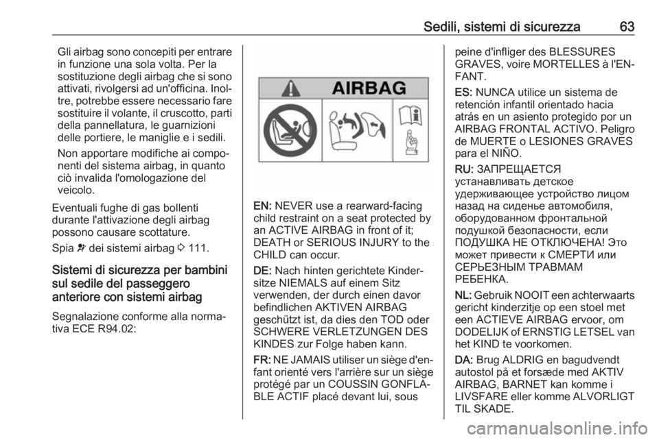 OPEL INSIGNIA 2017  Manuale di uso e manutenzione (in Italian) Sedili, sistemi di sicurezza63Gli airbag sono concepiti per entrare
in funzione una sola volta. Per la
sostituzione degli airbag che si sono
attivati, rivolgersi ad un'officina. Inol‐ tre, potre