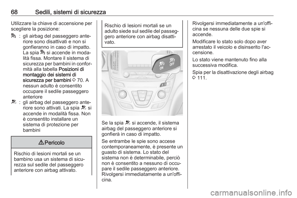 OPEL INSIGNIA 2017  Manuale di uso e manutenzione (in Italian) 68Sedili, sistemi di sicurezzaUtilizzare la chiave di accensione perscegliere la posizione:*:gli airbag del passeggero ante‐
riore sono disattivati e non si
gonfieranno in caso di impatto.
La spia  