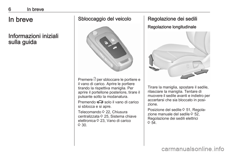 OPEL INSIGNIA 2017  Manuale di uso e manutenzione (in Italian) 6In breveIn breveInformazioni inizialisulla guidaSbloccaggio del veicolo
Premere  c
 per sbloccare le portiere e
il vano di carico. Aprire le portiere tirando la rispettiva maniglia. Per
aprire il por