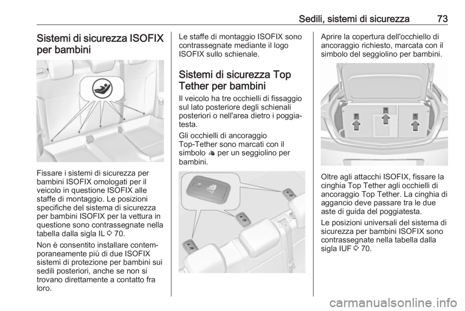 OPEL INSIGNIA 2017 Manuale di uso e manutenzione (in Italian) Sedili, sistemi di sicurezza73Sistemi di sicurezza ISOFIX
per bambini
Fissare i sistemi di sicurezza per
bambini ISOFIX omologati per il
veicolo in questione ISOFIX alle
staffe di montaggio. Le posizi OPEL INSIGNIA 2017 Manuale di uso e manutenzione (in Italian) Sedili, sistemi di sicurezza73Sistemi di sicurezza ISOFIX
per bambini
Fissare i sistemi di sicurezza per
bambini ISOFIX omologati per il
veicolo in questione ISOFIX alle
staffe di montaggio. Le posizi