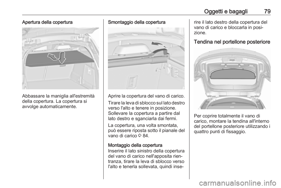 OPEL INSIGNIA 2017 Manuale di uso e manutenzione (in Italian) Oggetti e bagagli79Apertura della copertura
Abbassare la maniglia all'estremità
della copertura. La copertura si
avvolge automaticamente.
Smontaggio della copertura
Aprire la copertura del vano d OPEL INSIGNIA 2017 Manuale di uso e manutenzione (in Italian) Oggetti e bagagli79Apertura della copertura
Abbassare la maniglia all'estremità
della copertura. La copertura si
avvolge automaticamente.
Smontaggio della copertura
Aprire la copertura del vano d