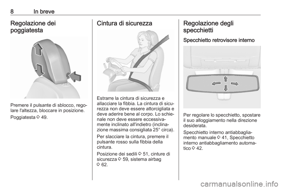 OPEL INSIGNIA 2017  Manuale di uso e manutenzione (in Italian) 8In breveRegolazione dei
poggiatesta
Premere il pulsante di sblocco, rego‐
lare l'altezza, bloccare in posizione.
Poggiatesta  3 49.
Cintura di sicurezza
Estrarre la cintura di sicurezza e
allac