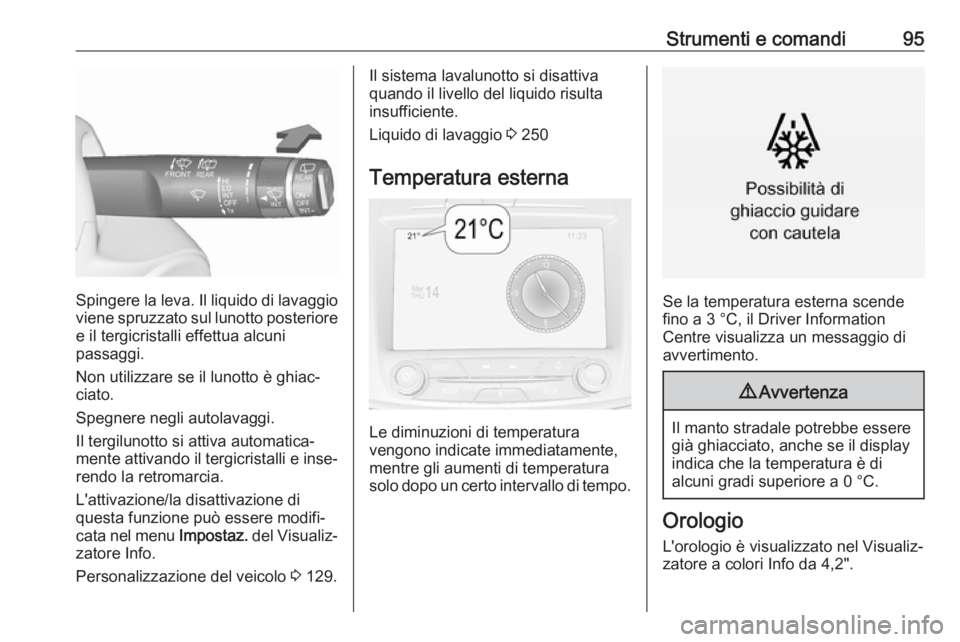 OPEL INSIGNIA 2017 Manuale di uso e manutenzione (in Italian) Strumenti e comandi95
Spingere la leva. Il liquido di lavaggio
viene spruzzato sul lunotto posteriore
e il tergicristalli effettua alcuni
passaggi.
Non utilizzare se il lunotto è ghiac‐
ciato.
Speg OPEL INSIGNIA 2017 Manuale di uso e manutenzione (in Italian) Strumenti e comandi95
Spingere la leva. Il liquido di lavaggio
viene spruzzato sul lunotto posteriore
e il tergicristalli effettua alcuni
passaggi.
Non utilizzare se il lunotto è ghiac‐
ciato.
Speg